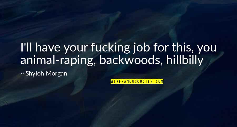 Hillbilly Quotes By Shyloh Morgan: I'll have your fucking job for this, you