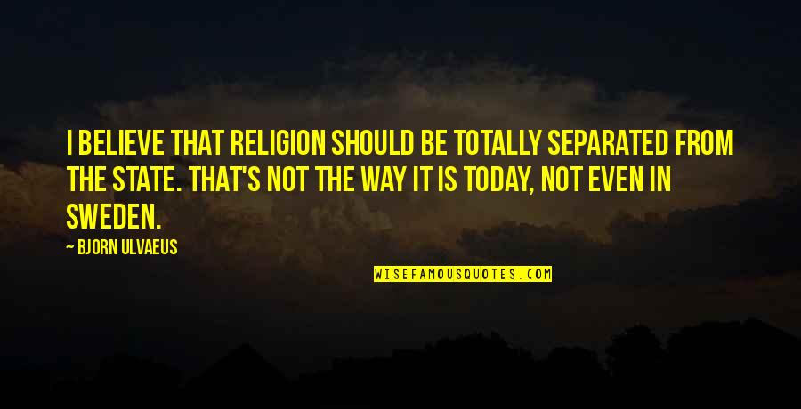 Hillcrest Quotes By Bjorn Ulvaeus: I believe that religion should be totally separated