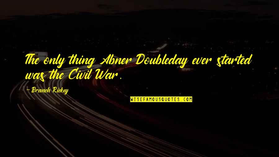 Hilld Quotes By Branch Rickey: The only thing Abner Doubleday ever started was Hilld Quotes By Branch Rickey: The only thing Abner Doubleday ever started was