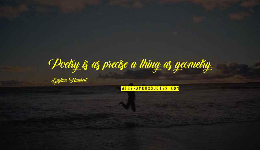 Hilld Quotes By Gustave Flaubert: Poetry is as precise a thing as geometry. Hilld Quotes By Gustave Flaubert: Poetry is as precise a thing as geometry.