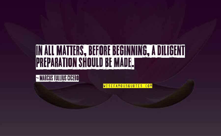Hilld Quotes By Marcus Tullius Cicero: In all matters, before beginning, a diligent preparation