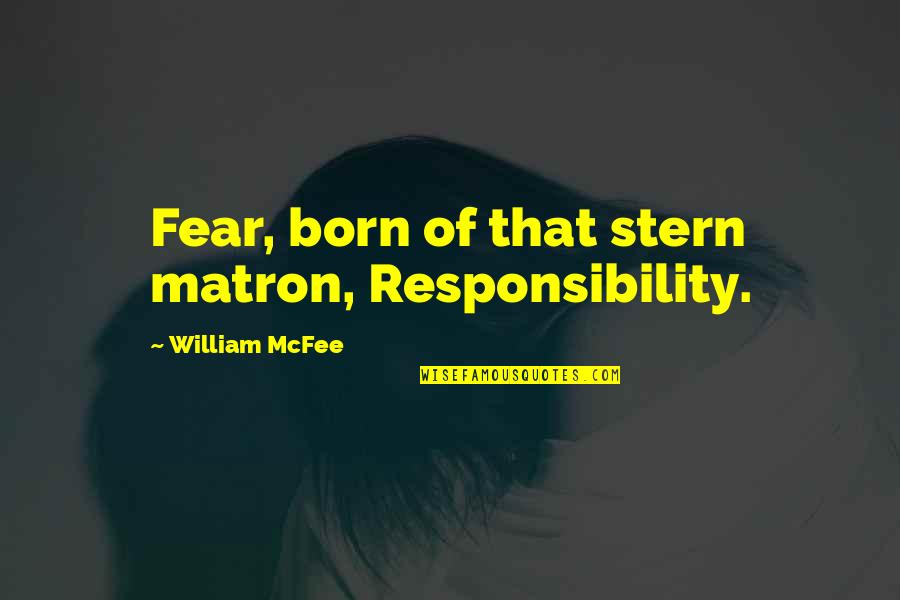 Hilld Quotes By William McFee: Fear, born of that stern matron, Responsibility.