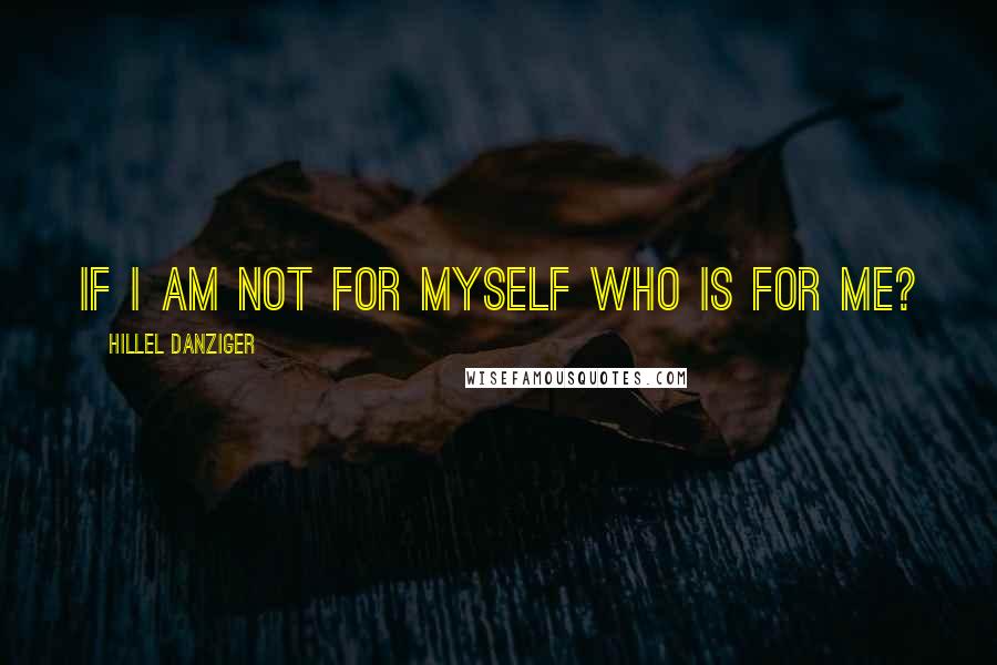 Hillel Danziger quotes: If I am not for myself who is for me?
