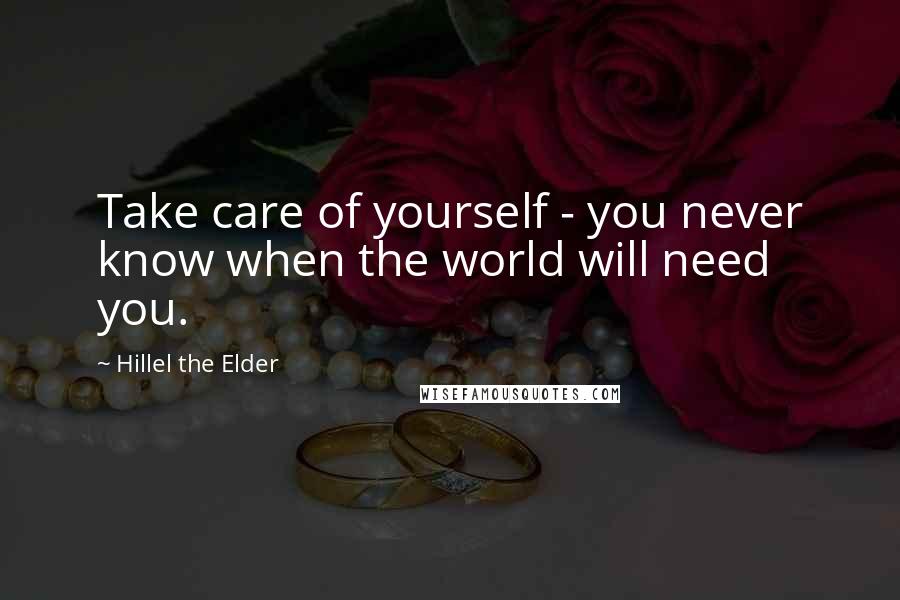 Hillel The Elder quotes: Take care of yourself - you never know when the world will need you.