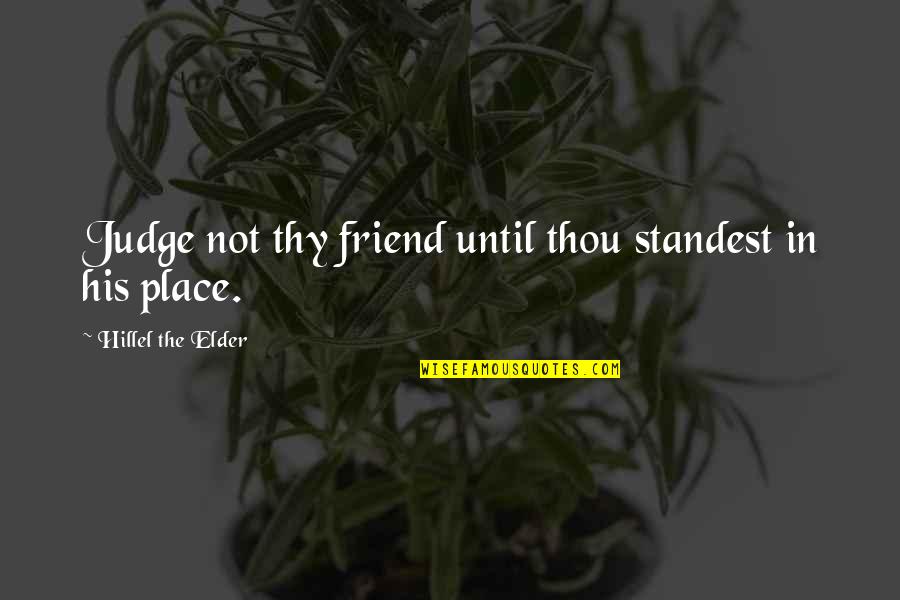 Hillel The Elder Quotes By Hillel The Elder: Judge not thy friend until thou standest in Hillel The Elder Quotes By Hillel The Elder: Judge not thy friend until thou standest in