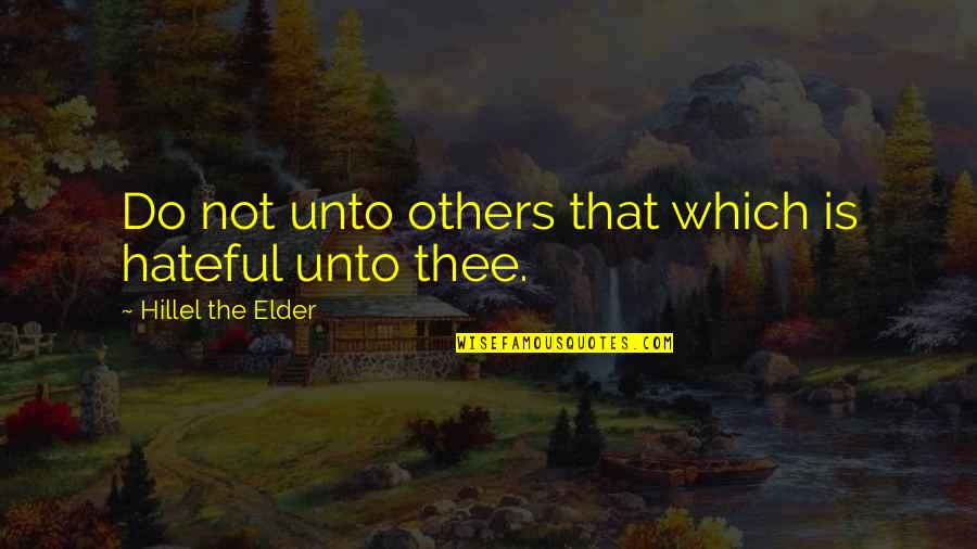 Hillel The Elder Quotes By Hillel The Elder: Do not unto others that which is hateful Hillel The Elder Quotes By Hillel The Elder: Do not unto others that which is hateful