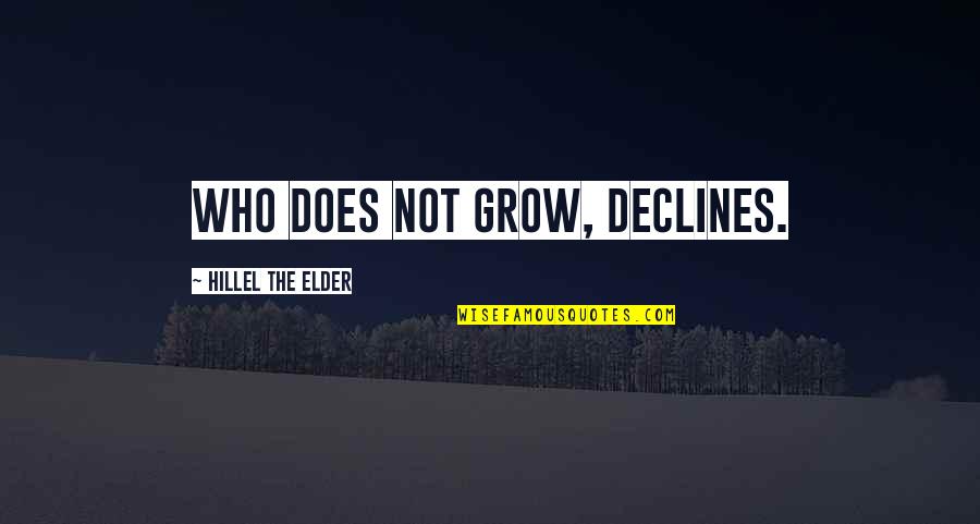 Hillel The Elder Quotes By Hillel The Elder: Who does not grow, declines. Hillel The Elder Quotes By Hillel The Elder: Who does not grow, declines.