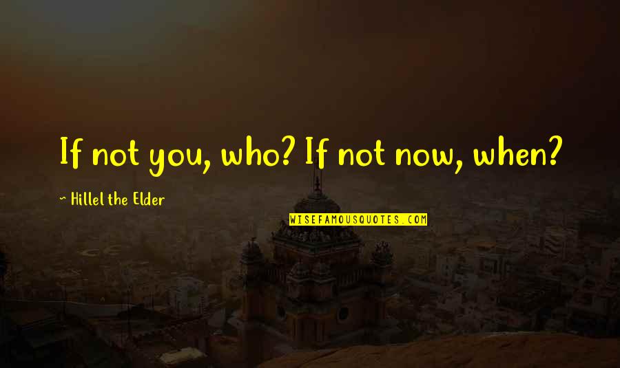 Hillel The Elder Quotes By Hillel The Elder: If not you, who? If not now, when?