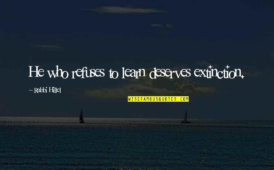Hillel's Quotes By Rabbi Hillel: He who refuses to learn deserves extinction.