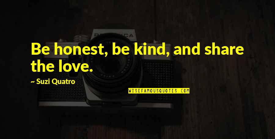 Hiller Marek Quotes By Suzi Quatro: Be honest, be kind, and share the love. Hiller Marek Quotes By Suzi Quatro: Be honest, be kind, and share the love.