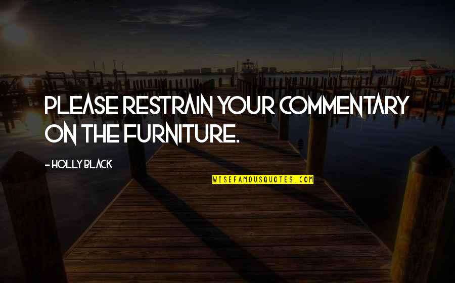Hillesheim Heaters Quotes By Holly Black: Please restrain your commentary on the furniture. Hillesheim Heaters Quotes By Holly Black: Please restrain your commentary on the furniture.