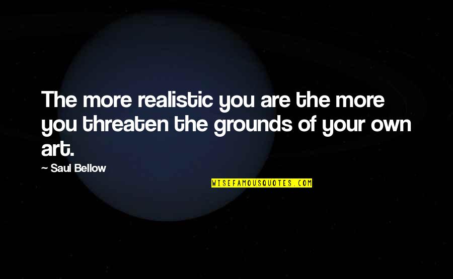 Hillesland Libris Quotes By Saul Bellow: The more realistic you are the more you