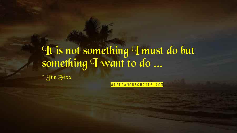 Hillevi Rombin Quotes By Jim Fixx: It is not something I must do but