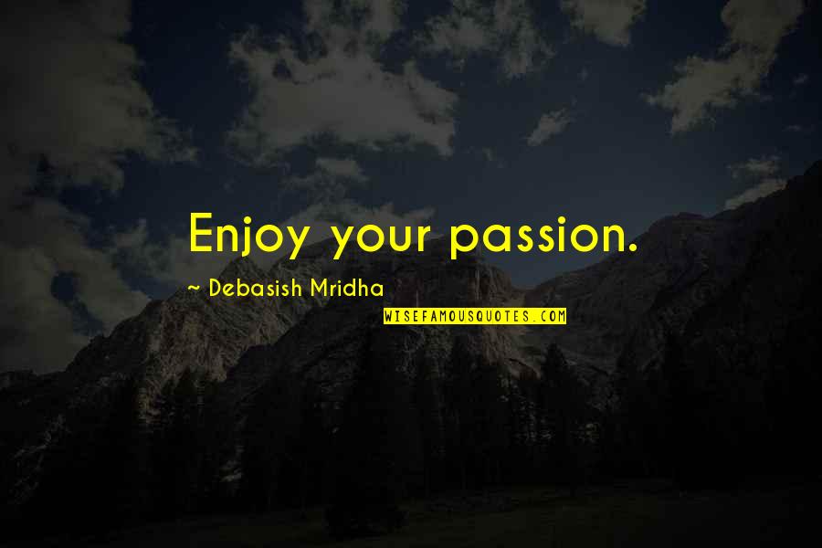 Hillgrove Quotes By Debasish Mridha: Enjoy your passion.