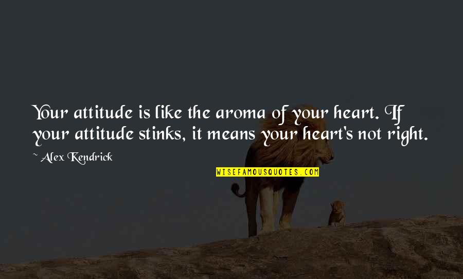 Hillmann Shawn Quotes By Alex Kendrick: Your attitude is like the aroma of your Hillmann Shawn Quotes By Alex Kendrick: Your attitude is like the aroma of your