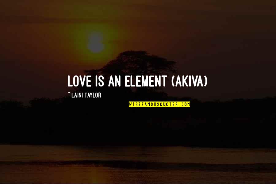 Hillova Reakce Quotes By Laini Taylor: Love is an element (Akiva)