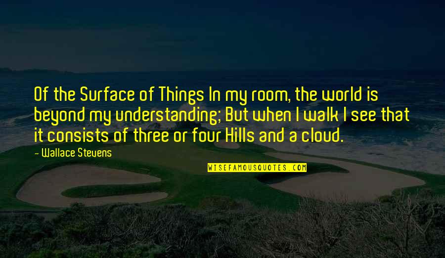Hills And Clouds Quotes By Wallace Stevens: Of the Surface of Things In my room,