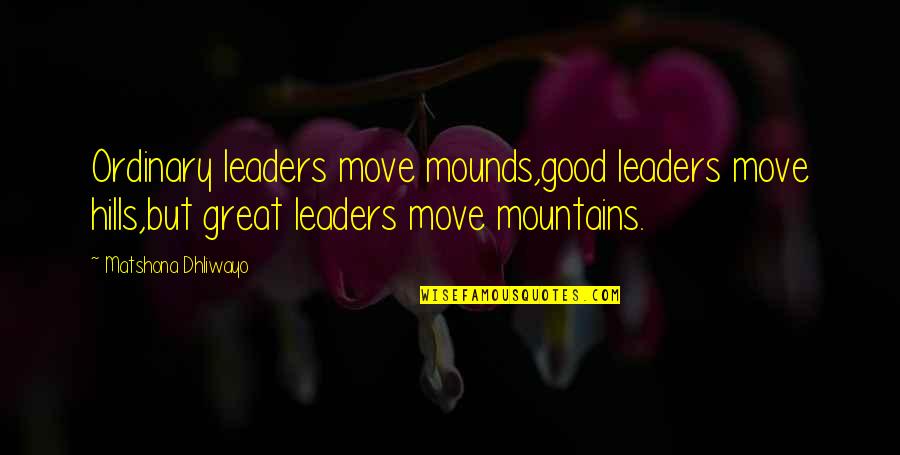 Hills And Mountains Quotes By Matshona Dhliwayo: Ordinary leaders move mounds,good leaders move hills,but great Hills And Mountains Quotes By Matshona Dhliwayo: Ordinary leaders move mounds,good leaders move hills,but great