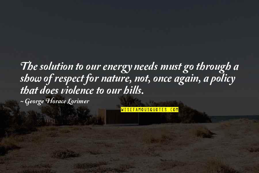 Hills And Nature Quotes By George Horace Lorimer: The solution to our energy needs must go