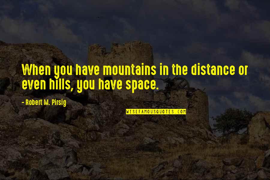 Hills And Nature Quotes By Robert M. Pirsig: When you have mountains in the distance or