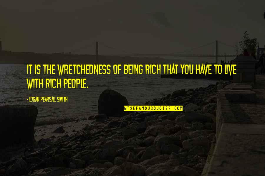 Hills And Valleys Quote Quotes By Logan Pearsall Smith: It is the wretchedness of being rich that