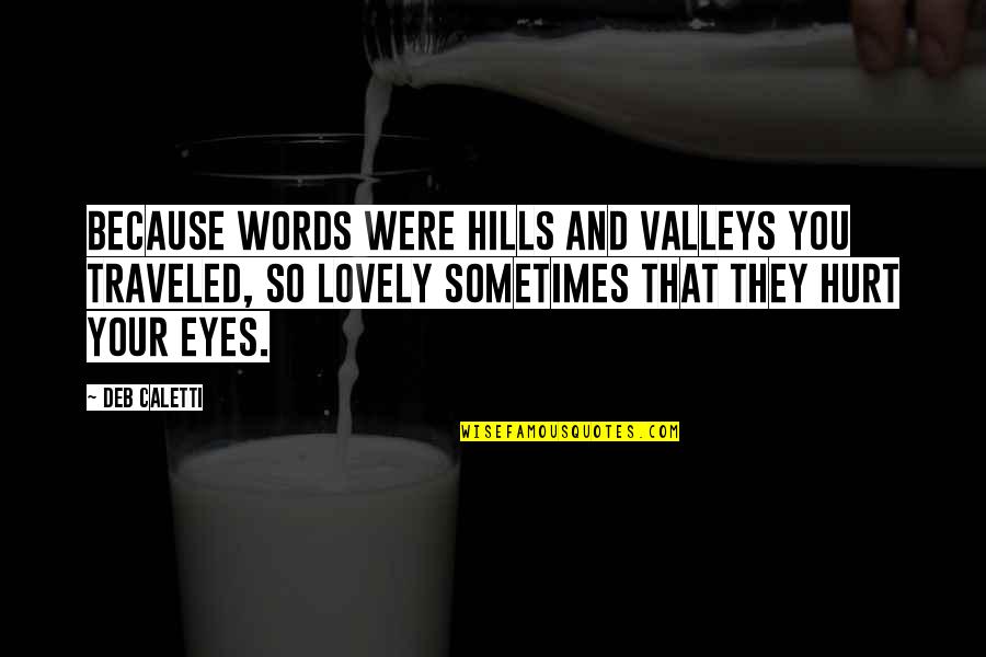 Hills And Valleys Quotes By Deb Caletti: Because words were hills and valleys you traveled,