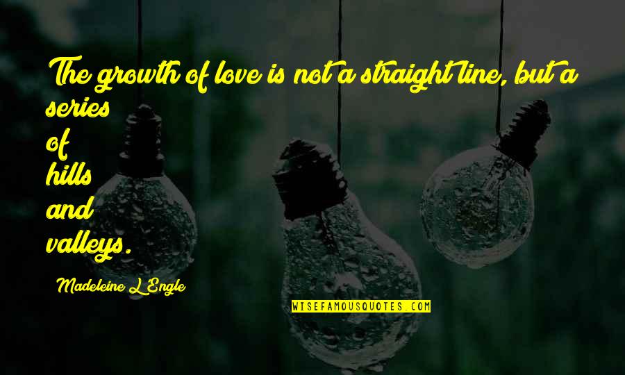 Hills And Valleys Quotes By Madeleine L'Engle: The growth of love is not a straight