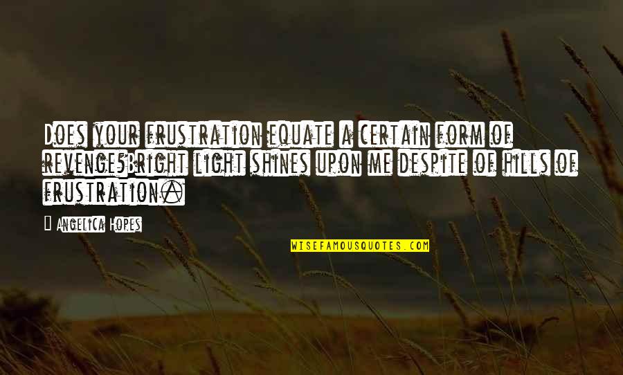 Hills In Life Quotes By Angelica Hopes: Does your frustration equate a certain form of