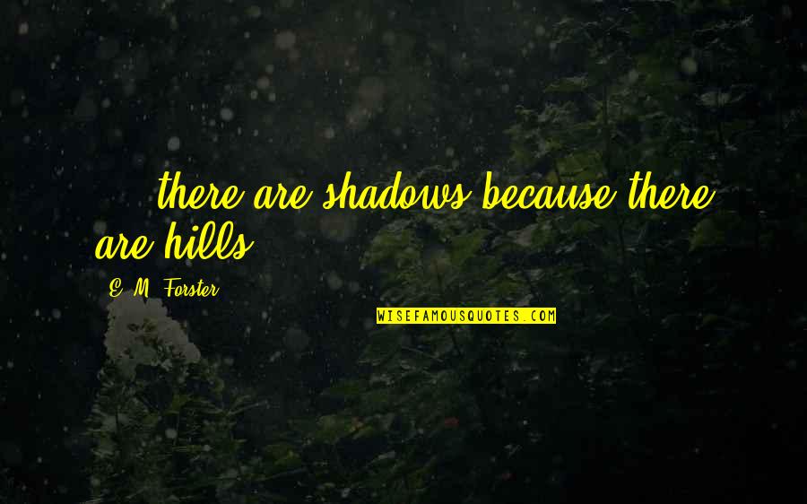 Hills In Life Quotes By E. M. Forster: ... there are shadows because there are hills.