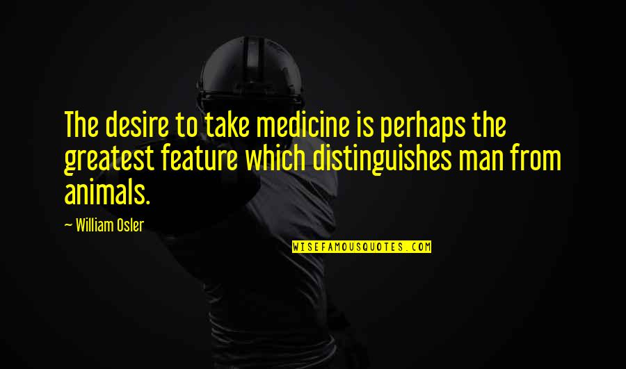 Hills Like White Elephants Quotes By William Osler: The desire to take medicine is perhaps the