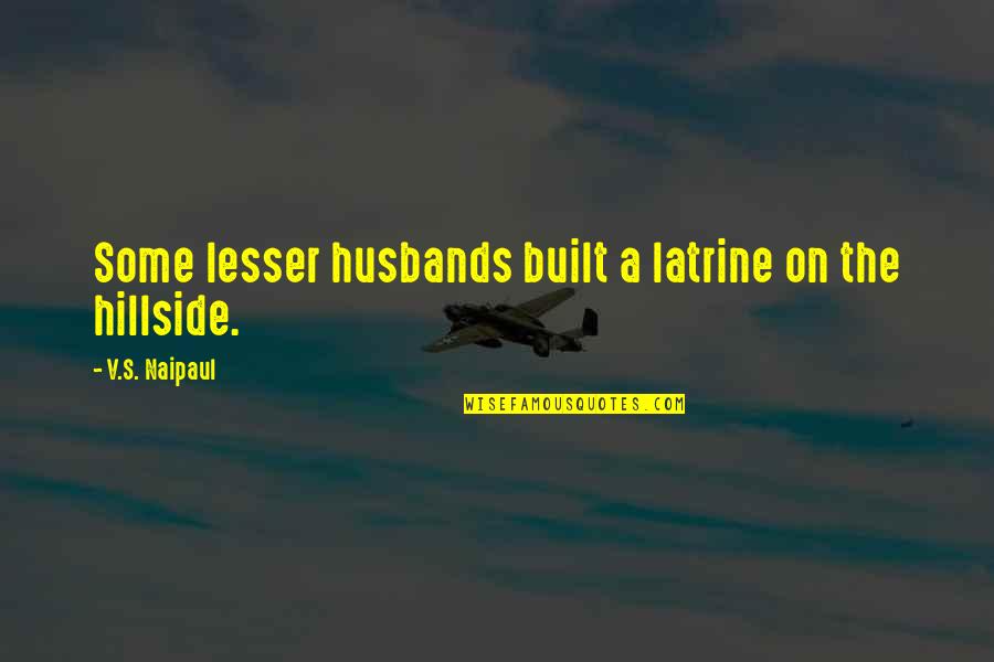 Hillside Quotes By V.S. Naipaul: Some lesser husbands built a latrine on the