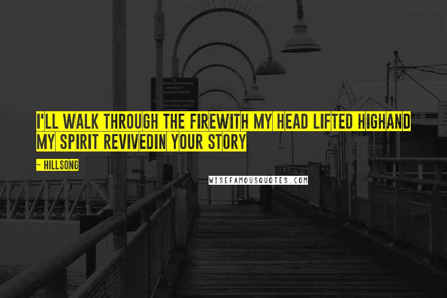 Hillsong quotes: I'll walk through the fireWith my head lifted highAnd my spirit revivedIn Your story