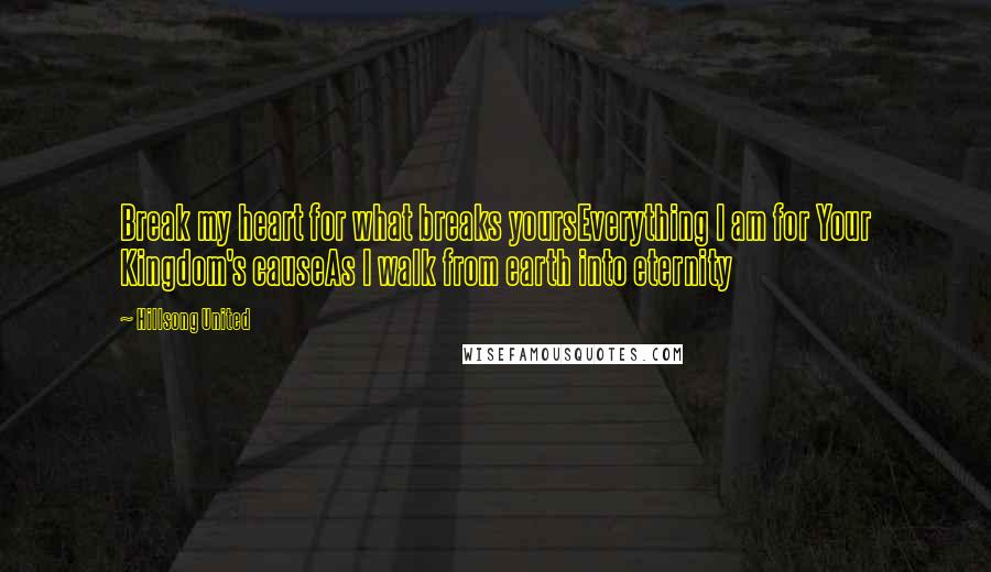 Hillsong United quotes: Break my heart for what breaks yoursEverything I am for Your Kingdom's causeAs I walk from earth into eternity