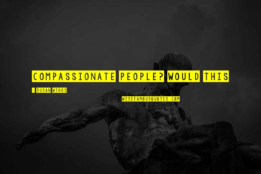 Hilltown Quotes By Susan Wiggs: compassionate people? Would this