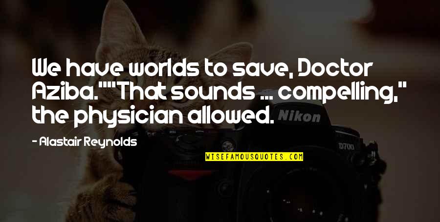 Hillumination Quotes By Alastair Reynolds: We have worlds to save, Doctor Aziba.""That sounds
