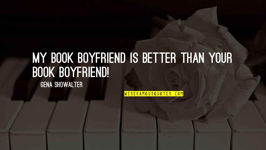 Hilman Traksporter Quotes By Gena Showalter: My book boyfriend is better than your book Hilman Traksporter Quotes By Gena Showalter: My book boyfriend is better than your book