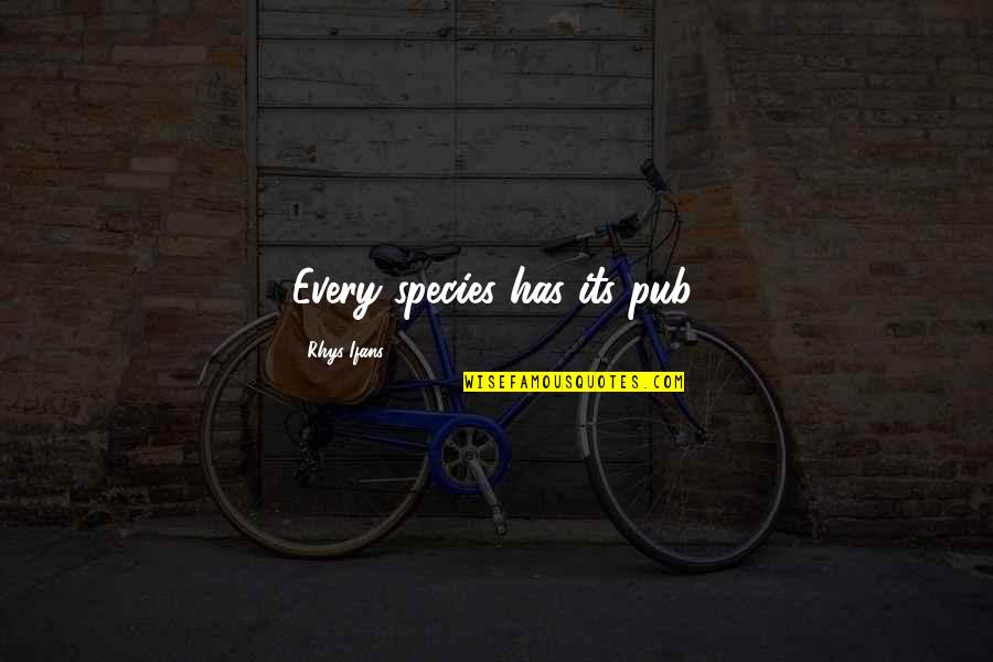Hilmer Kenty Quotes By Rhys Ifans: Every species has its pub. Hilmer Kenty Quotes By Rhys Ifans: Every species has its pub.