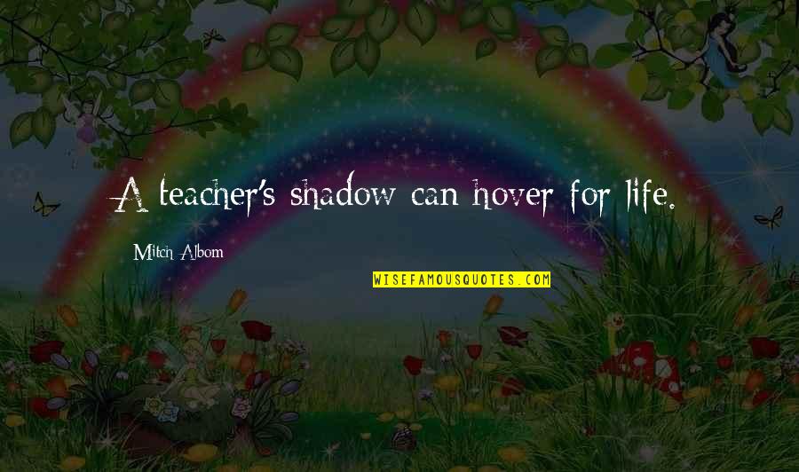 Hilosophical Quotes By Mitch Albom: A teacher's shadow can hover for life.