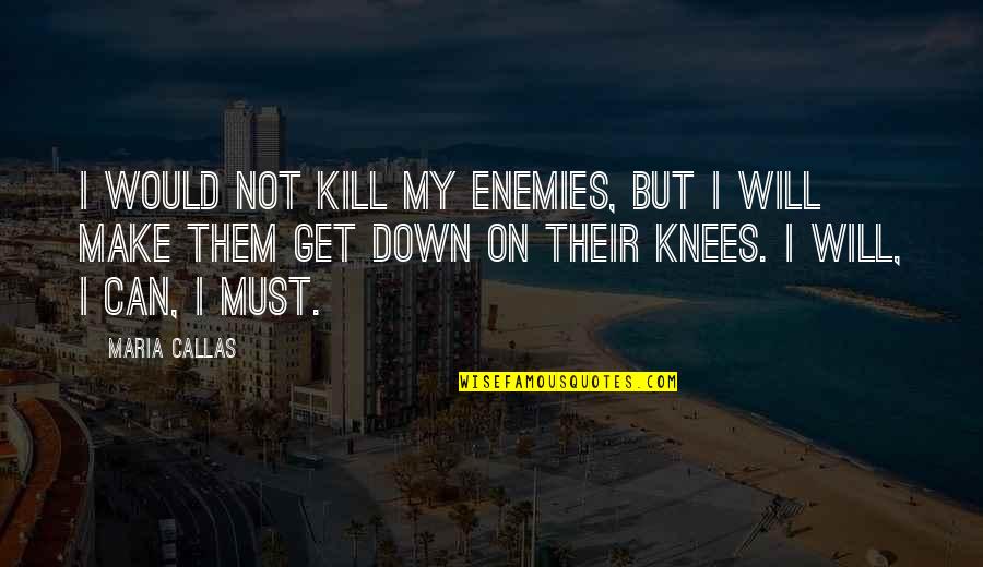 Hilsabeck Las Vegas Quotes By Maria Callas: I would not kill my enemies, but I Hilsabeck Las Vegas Quotes By Maria Callas: I would not kill my enemies, but I