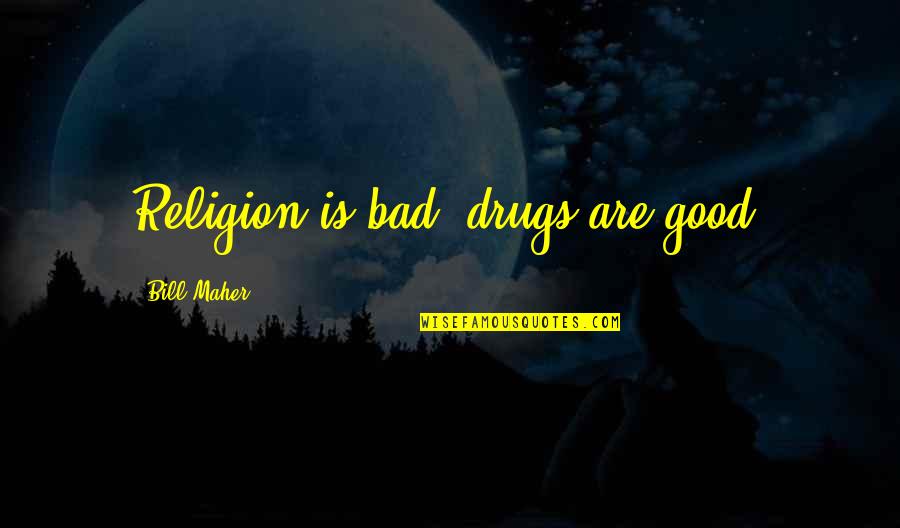 Hilst Tulsa Quotes By Bill Maher: Religion is bad, drugs are good. Hilst Tulsa Quotes By Bill Maher: Religion is bad, drugs are good.