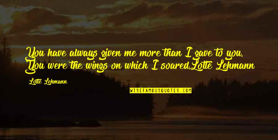 Hiltbrand Dentist Quotes By Lotte Lehmann: You have always given me more than I Hiltbrand Dentist Quotes By Lotte Lehmann: You have always given me more than I