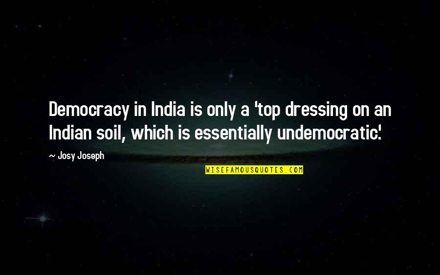 Hilted Sword Quotes By Josy Joseph: Democracy in India is only a 'top dressing Hilted Sword Quotes By Josy Joseph: Democracy in India is only a 'top dressing