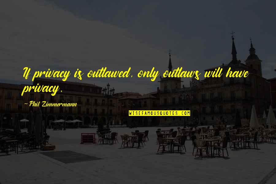 Hiltmann Quotes By Phil Zimmermann: If privacy is outlawed, only outlaws will have Hiltmann Quotes By Phil Zimmermann: If privacy is outlawed, only outlaws will have