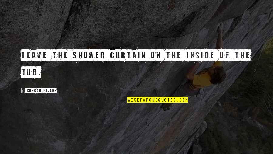 Hilton Conrad Quotes By Conrad Hilton: Leave the shower curtain on the inside of