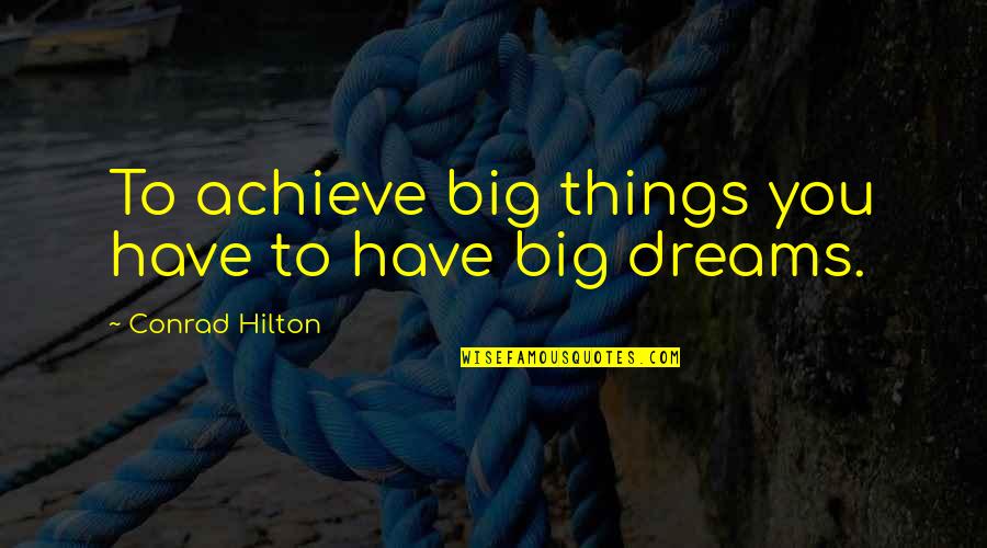 Hilton Conrad Quotes By Conrad Hilton: To achieve big things you have to have