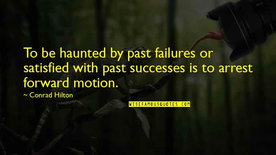Hilton Quotes By Conrad Hilton: To be haunted by past failures or satisfied