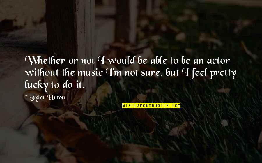 Hilton Quotes By Tyler Hilton: Whether or not I would be able to