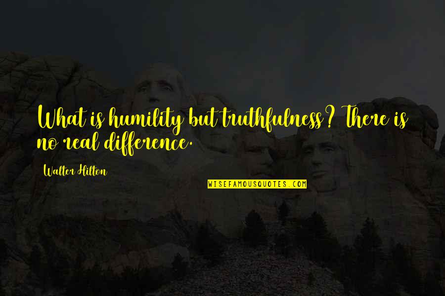 Hilton Quotes By Walter Hilton: What is humility but truthfulness? There is no