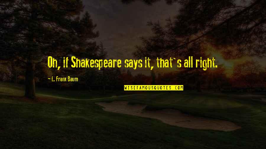 Hilts Garage Quotes By L. Frank Baum: Oh, if Shakespeare says it, that's all right.