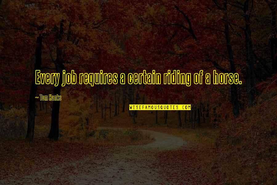 Hilts Garage Quotes By Tom Hanks: Every job requires a certain riding of a